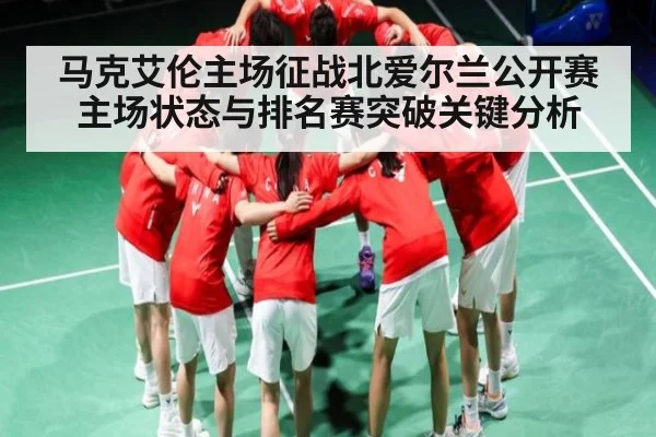 马克艾伦主场征战北爱尔兰公开赛 主场状态与排名赛突破关键分析
