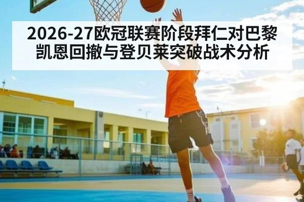 2026-27欧冠联赛阶段拜仁对巴黎 凯恩回撤与登贝莱突破战术分析
