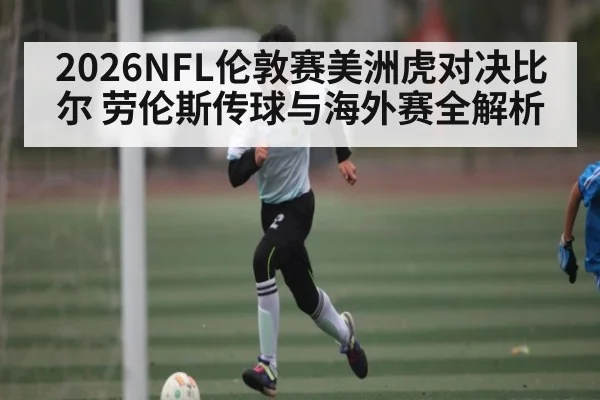 2026NFL伦敦赛美洲虎对决比尔 劳伦斯传球与海外赛全解析