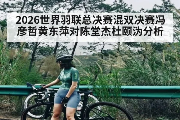 2026世界羽联总决赛混双决赛冯彦哲黄东萍对陈堂杰杜颐沩分析 - NBA
